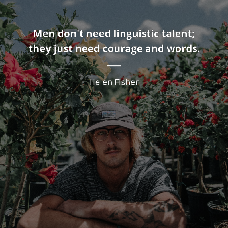 Helen Fisher citar: “Men don't need linguistic talent; they just need courage and words.”