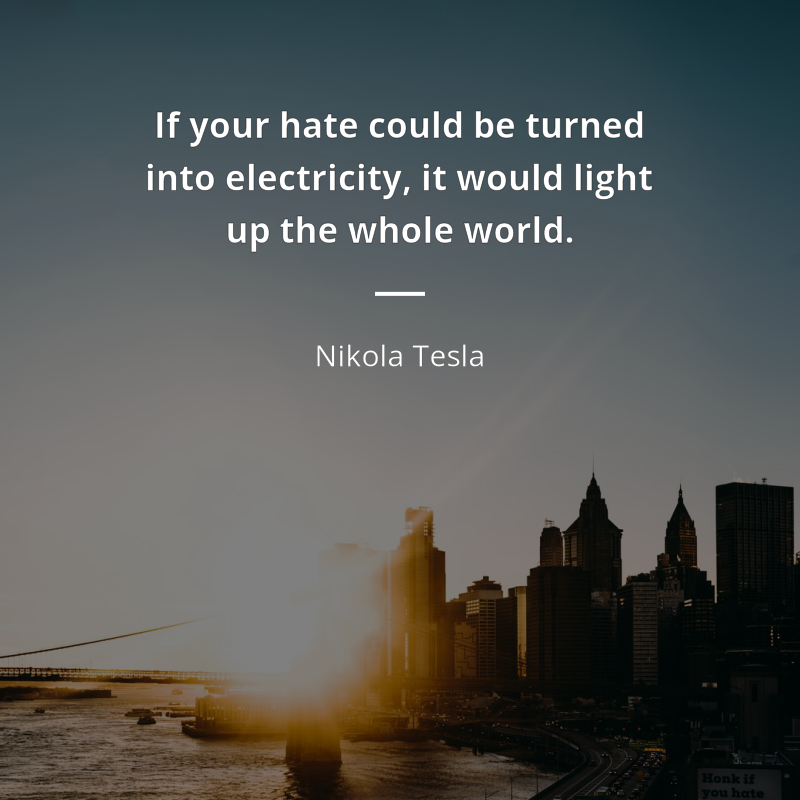 Nikola Tesla citar: “If your hate could be turned into electricity, it would light up the whole world.”