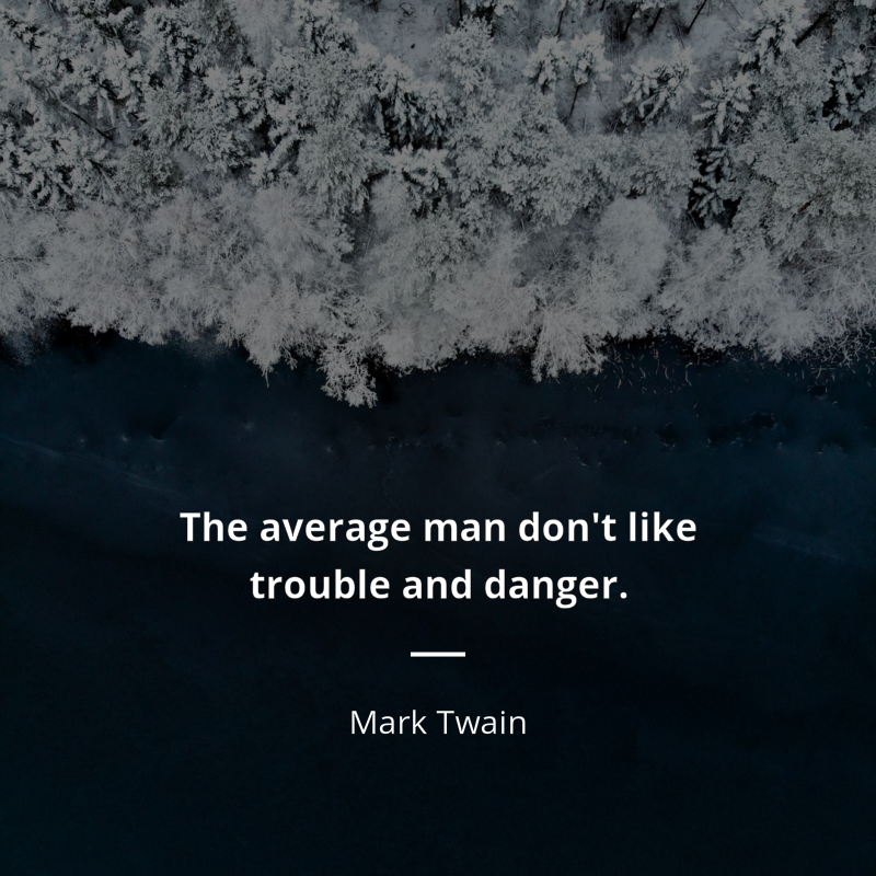 Mark Twain citar: “The average man don't like trouble and danger.”