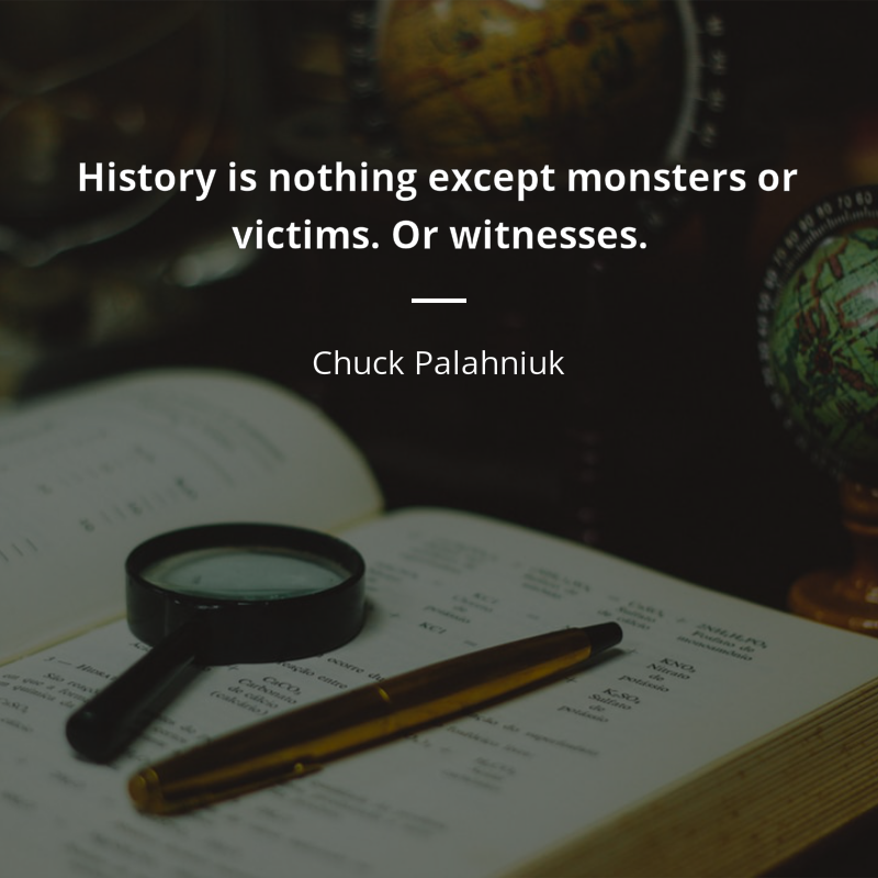 Chuck Palahniuk citar: “History is nothing except monsters or victims. Or witnesses.”