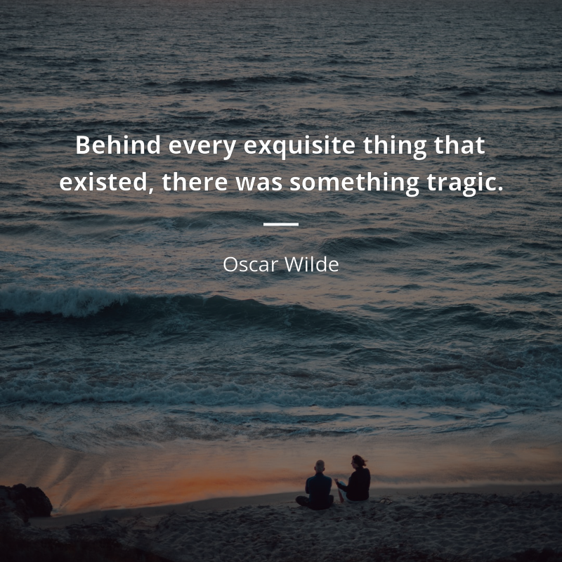 Oscar Wilde citar: “Behind every exquisite thing that existed, there was something tragic.”