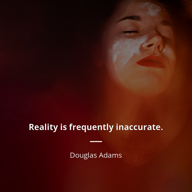 Douglas Adams citar: “Reality is frequently inaccurate.”
