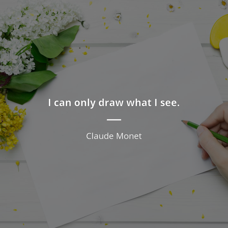 Claude Monet citar: “I can only draw what I see.”