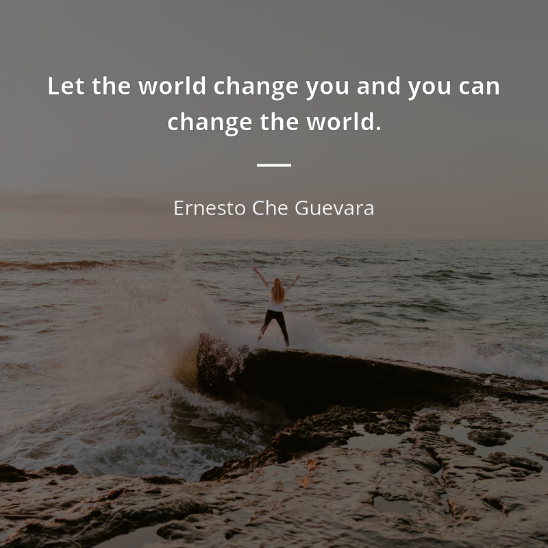 Ernesto Che Guevara citar: “Let the world change you and you can change the world”