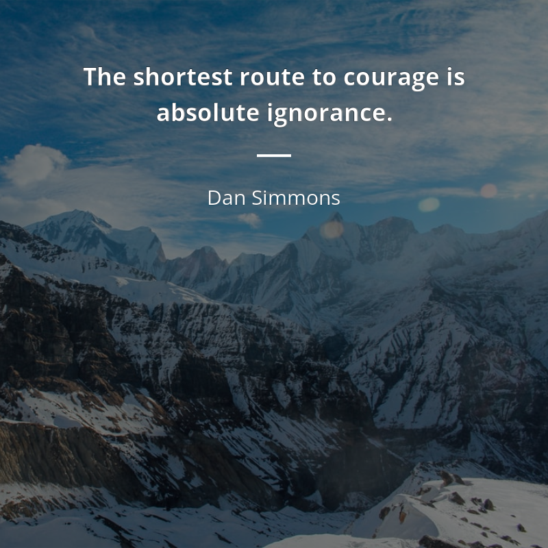 Dan Simmons citar: “The shortest route to courage is absolute ignorance.”
