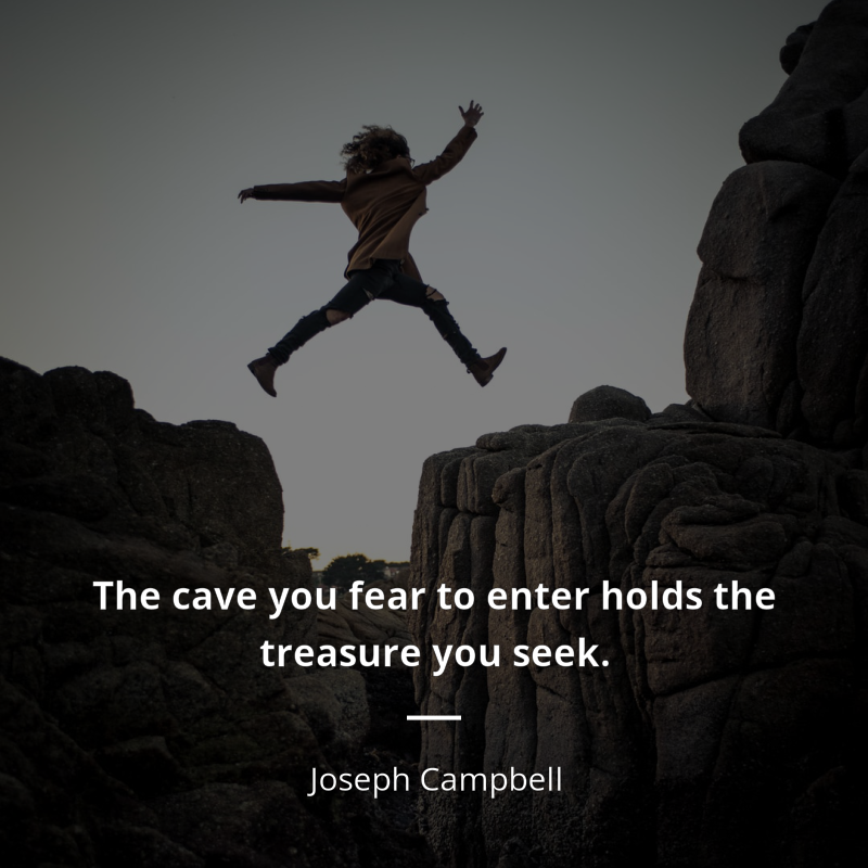 Joseph Campbell citar: “The cave you fear to enter holds the treasure you seek.”
