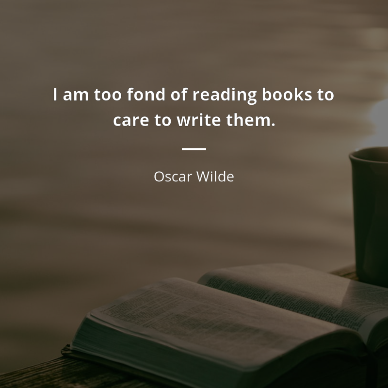 Oscar Wilde citar: “I am too fond of reading books to care to write them.”