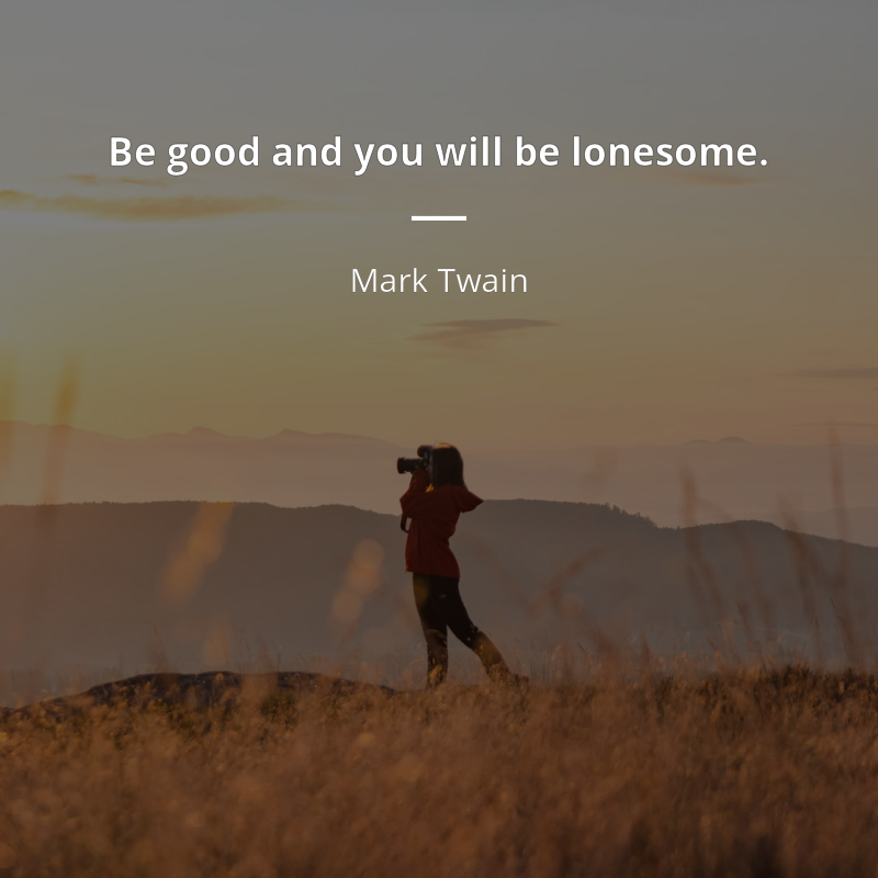 Mark Twain citar: “Be good and you will be lonesome.”
