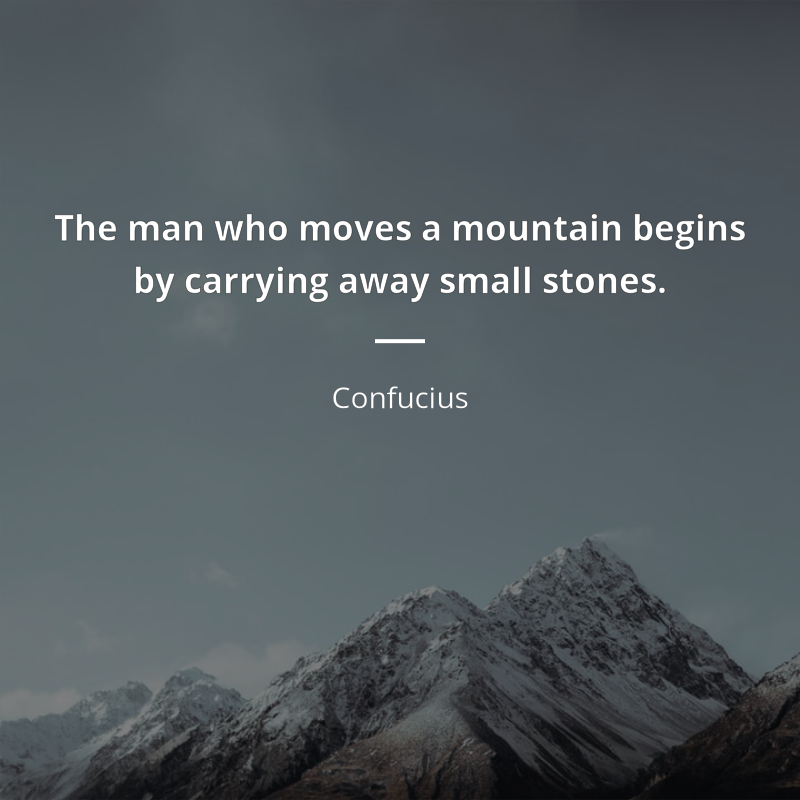Confucius citar: “The man who moves a mountain begins by carrying away small stones.”