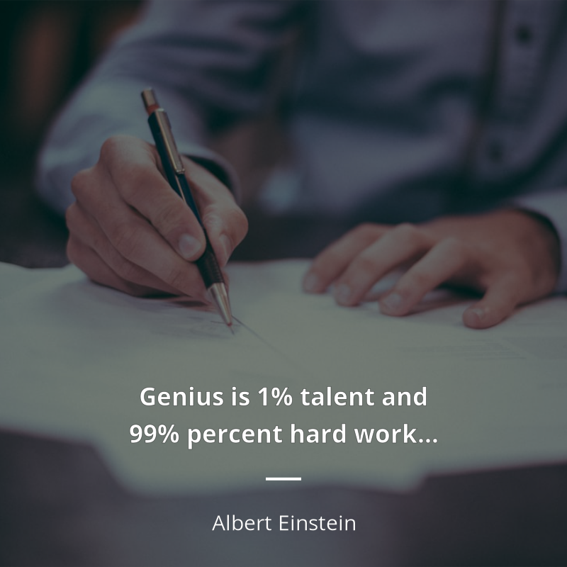 Albert Einstein citar: “Genius is 1% talent and 99% percent hard work…”