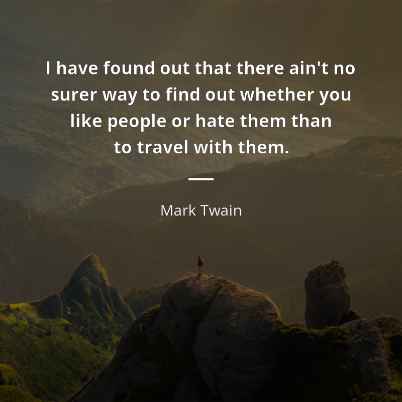 Mark Twain citar: “I have found out that there ain't no surer way to find out whether you like people or hate them than to travel with them.”