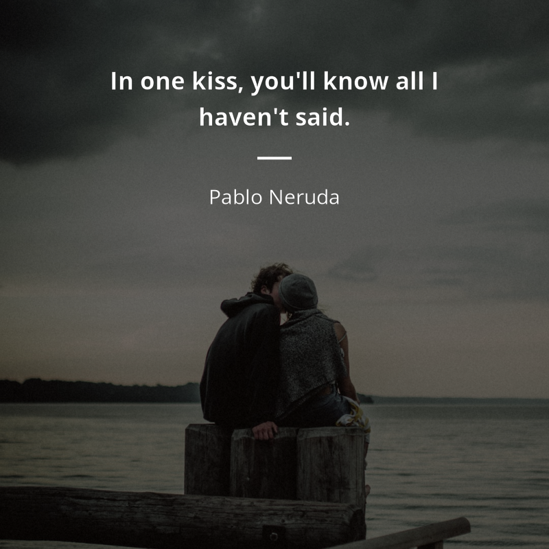 Pablo Neruda citar: “In one kiss, you'll know all I haven't said.”