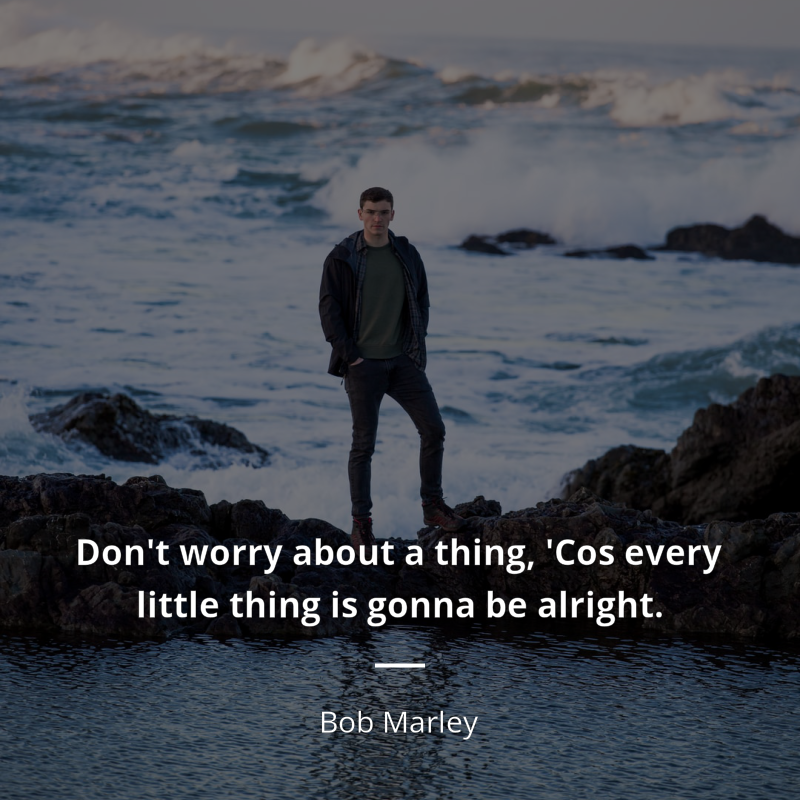 Bob Marley citar: “Don't worry about a thing,
'Cos every little thing is gonna be alright.”