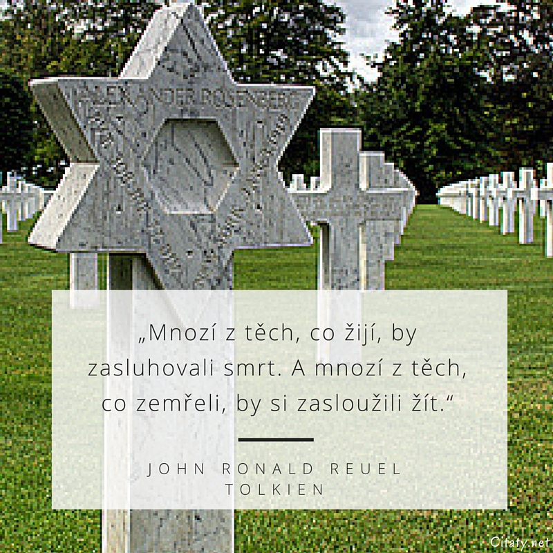 John Ronald Reuel Tolkien citar: „Mnozí z těch, co žijí, by zasluhovali smrt. A mnozí z těch, co zemřeli, by si zasloužili žít.“
