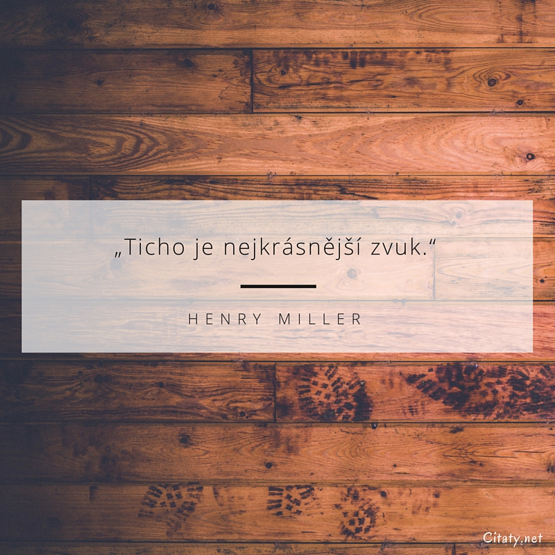 Henry Miller citar: „Ticho je nejkrásnější zvuk.“