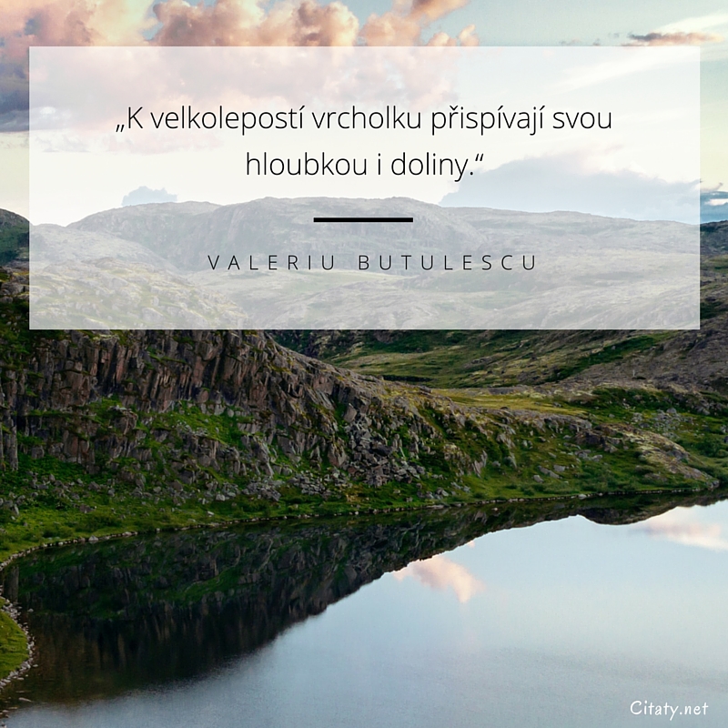 Valeriu Butulescu citar: „K velkolepostem vrcholku přispívají svou hloubkou i doliny.“