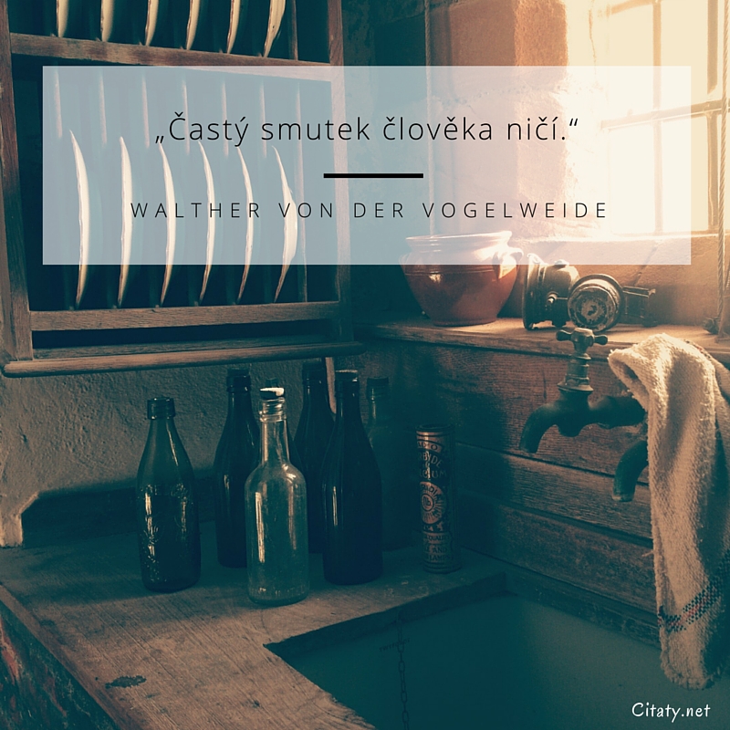 Walther von der Vogelweide citar: „Častý smutek člověka ničí.“